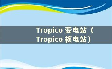 Tropico 变电站（Tropico 核电站）